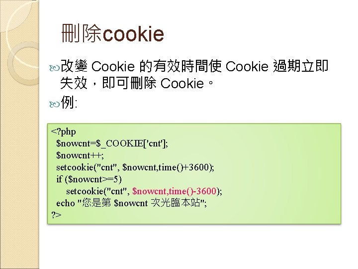 刪除cookie 改變 Cookie 的有效時間使 Cookie 過期立即 失效，即可刪除 Cookie。 例: <? php $nowcnt=$_COOKIE['cnt']; $nowcnt++; setcookie("cnt",