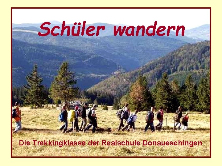 Schüler wandern Die Trekkingklasse der Realschule Donaueschingen Schüler wandern Die Trekkingklasse der Realschule Donaueschingen