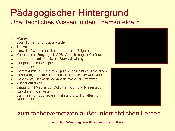 Pädagogischer Hintergrund Über fachliches Wissen in den Themenfeldern… Wasser Botanik, Heil- und Kräuterkunde Tierwelt Pädagogischer Hintergrund Über fachliches Wissen in den Themenfeldern… Wasser Botanik, Heil- und Kräuterkunde Tierwelt
