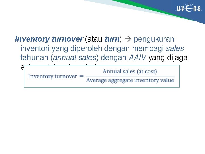 Inventory turnover (atau turn) pengukuran inventori yang diperoleh dengan membagi sales tahunan (annual sales)