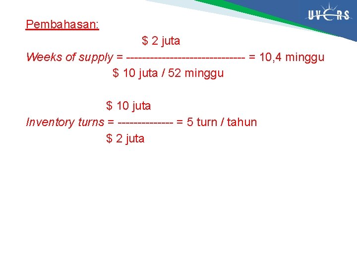 Pembahasan: $ 2 juta Weeks of supply = --------------- = 10, 4 minggu $