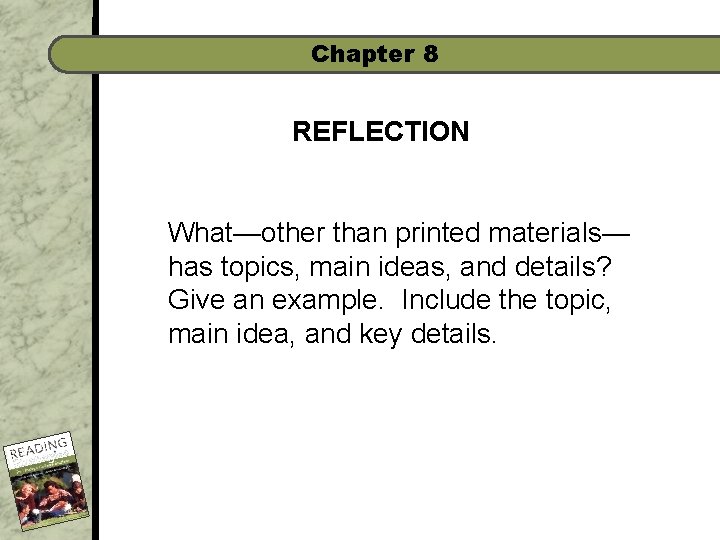 Chapter 8 REFLECTION What—other than printed materials— has topics, main ideas, and details? Give