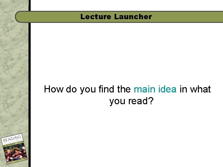 Lecture Launcher How do you find the main idea in what you read? 