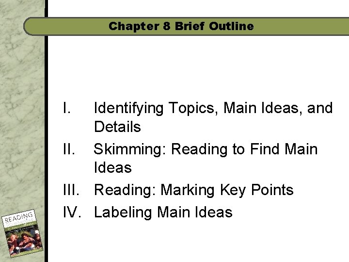 Chapter 8 Brief Outline I. Identifying Topics, Main Ideas, and Details II. Skimming: Reading