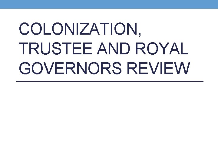 COLONIZATION, TRUSTEE AND ROYAL GOVERNORS REVIEW 