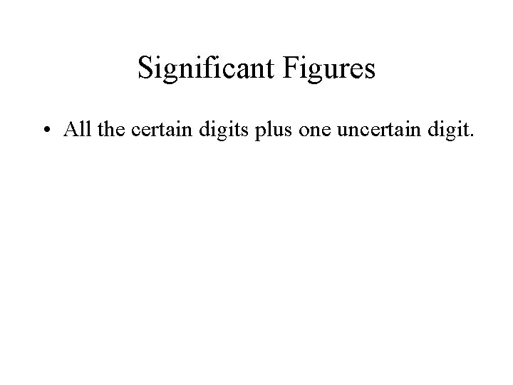 Significant Figures • All the certain digits plus one uncertain digit. Significant Figures • All the certain digits plus one uncertain digit.