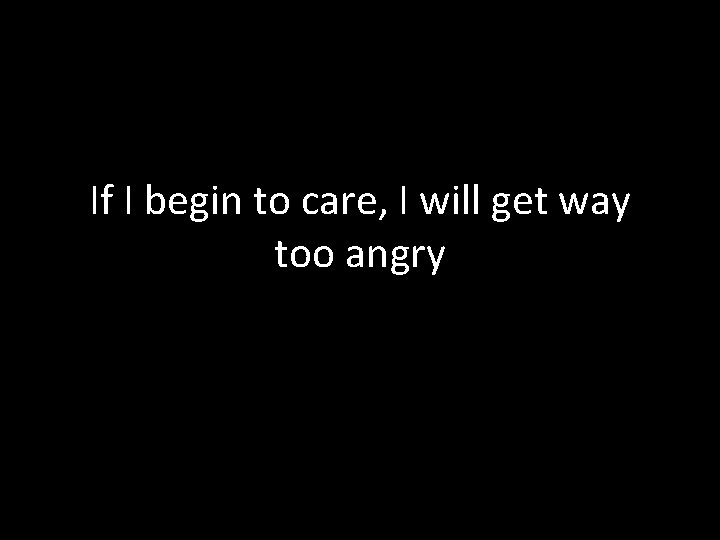 If I begin to care, I will get way too angry 