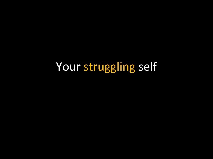 Your struggling self 
