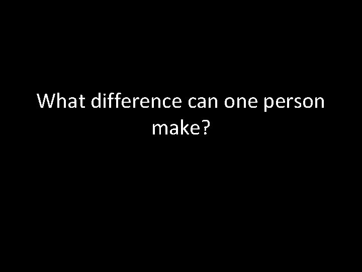 What difference can one person make? 