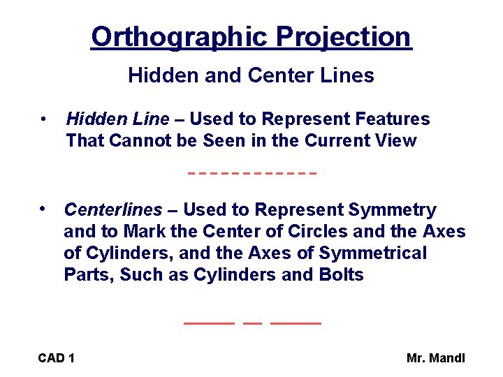 Orthographic Projection Hidden and Center Lines • Hidden Line – Used to Represent Features