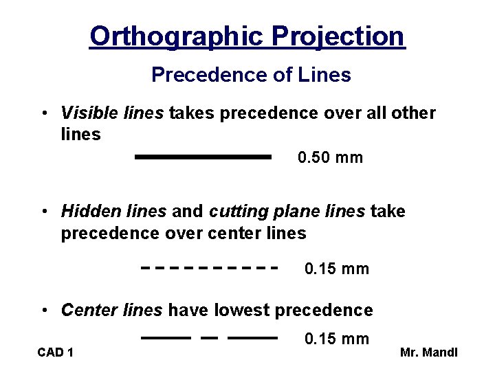 Orthographic Projection Precedence of Lines • Visible lines takes precedence over all other lines