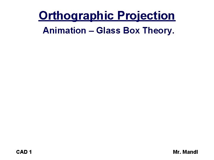 Orthographic Projection Animation – Glass Box Theory. CAD 1 Mr. Mandl 