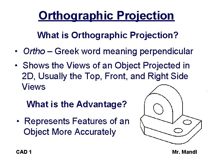 Orthographic Projection What is Orthographic Projection? • Ortho – Greek word meaning perpendicular •