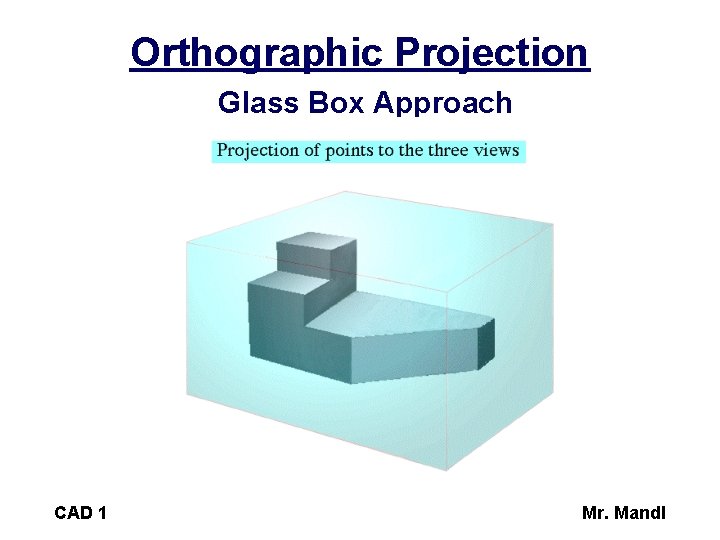 Orthographic Projection Glass Box Approach CAD 1 Mr. Mandl 