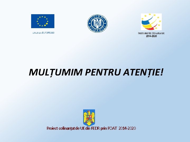 MULȚUMIM PENTRU ATENȚIE! Proiect cofinanțat de UE din FEDR prin POAT 2014 -2020 