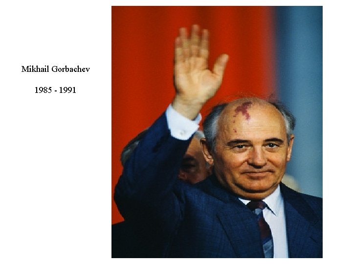 Mikhail Gorbachev 1985 - 1991 