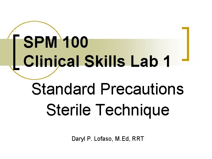 SPM 100 Clinical Skills Lab 1 Standard Precautions Sterile Technique Daryl P. Lofaso, M.