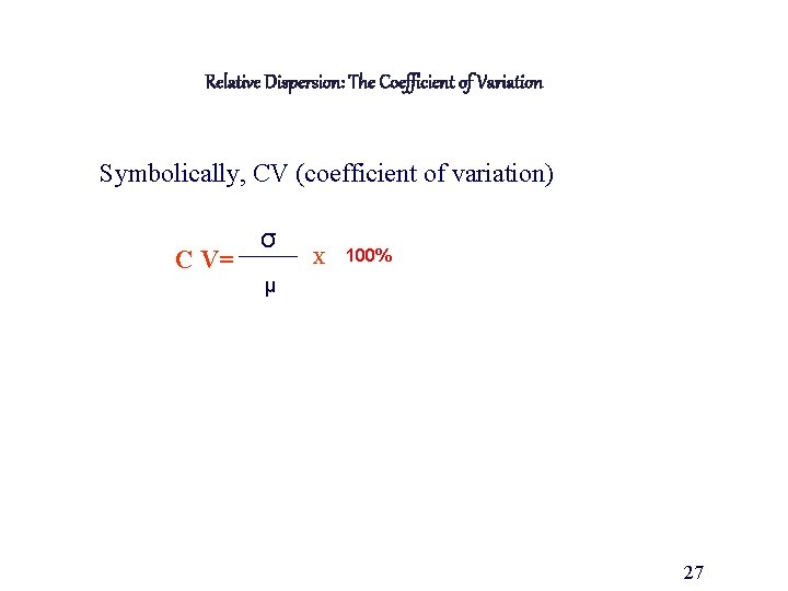 Relative Dispersion: The Coefficient of Variation Symbolically, CV (coefficient of variation) C V= σ