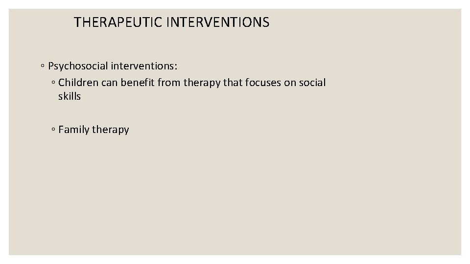 THERAPEUTIC INTERVENTIONS ◦ Psychosocial interventions: ◦ Children can benefit from therapy that focuses on