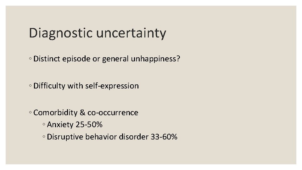 Diagnostic uncertainty ◦ Distinct episode or general unhappiness? ◦ Difficulty with self-expression ◦ Comorbidity
