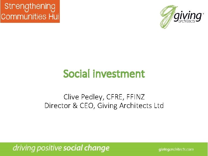 Social investment Clive Pedley, CFRE, FFINZ Director & CEO, Giving Architects Ltd 