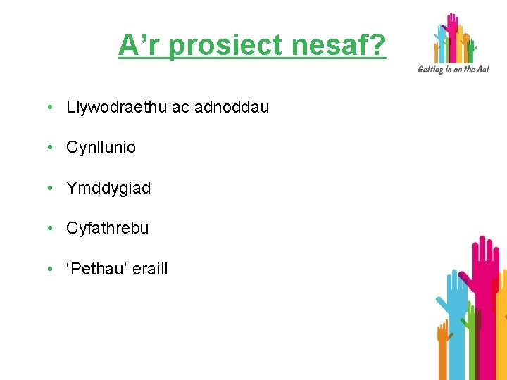 A’r prosiect nesaf? • Llywodraethu ac adnoddau • Cynllunio • Ymddygiad • Cyfathrebu •