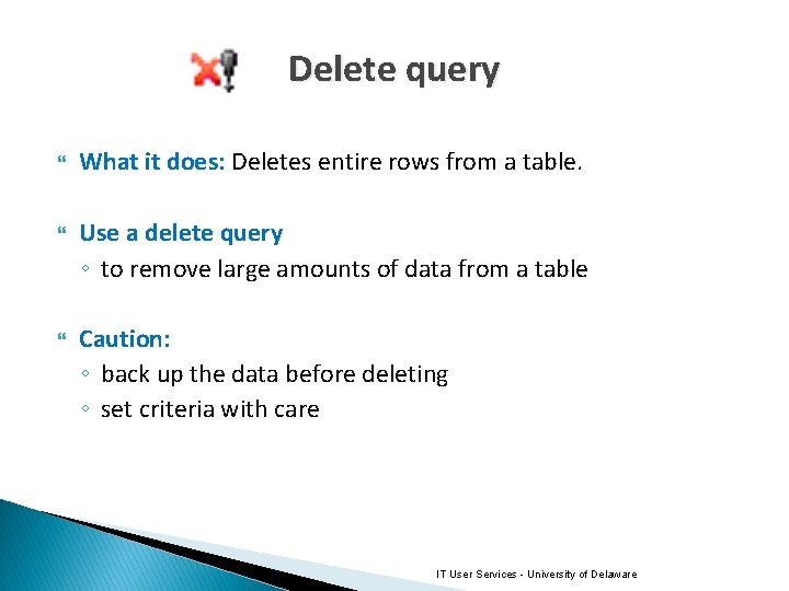 Delete query What it does: Deletes entire rows from a table. Use a delete