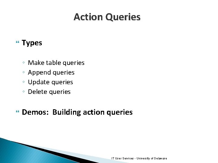 Action Queries Types ◦ ◦ Make table queries Append queries Update queries Delete queries