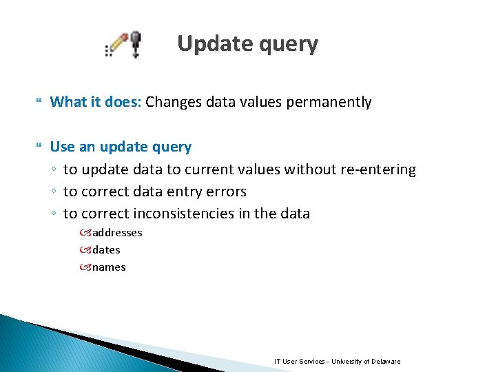 Update query What it does: Changes data values permanently Use an update query ◦