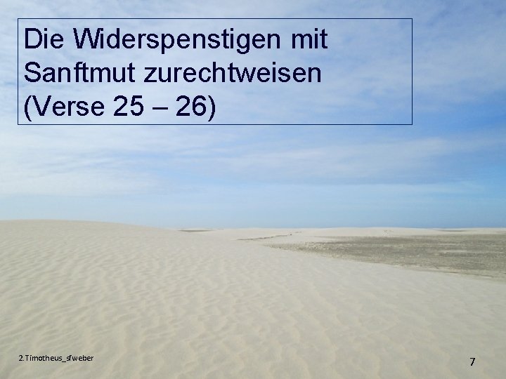 Die Widerspenstigen mit Sanftmut zurechtweisen (Verse 25 – 26) 2. Timotheus_sfweber 7 