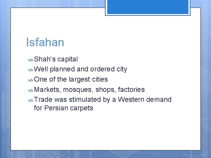 Isfahan Shah’s capital Well planned and ordered city One of the largest cities Markets,