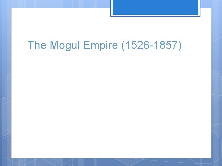 The Mogul Empire (1526 -1857) 