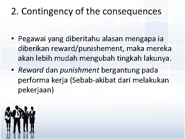 2. Contingency of the consequences • Pegawai yang diberitahu alasan mengapa ia diberikan reward/punishement,