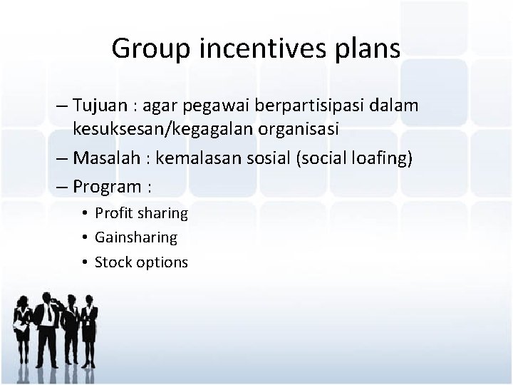 Group incentives plans – Tujuan : agar pegawai berpartisipasi dalam kesuksesan/kegagalan organisasi – Masalah