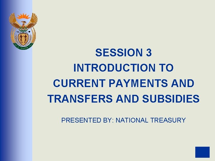 SESSION 3 INTRODUCTION TO CURRENT PAYMENTS AND TRANSFERS AND SUBSIDIES PRESENTED BY: NATIONAL TREASURY