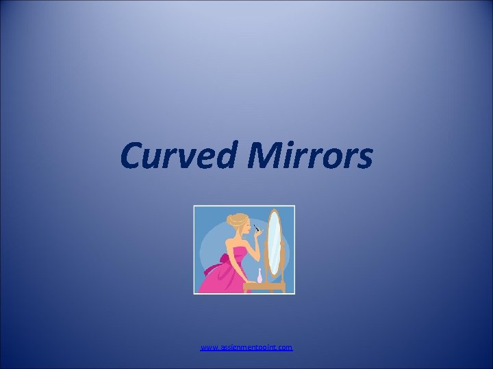 Curved Mirrors www. assignmentpoint. com 