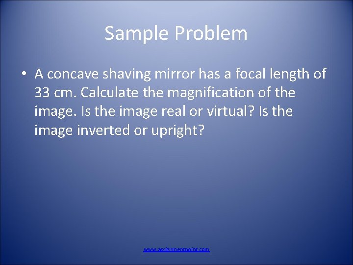 Sample Problem • A concave shaving mirror has a focal length of 33 cm.