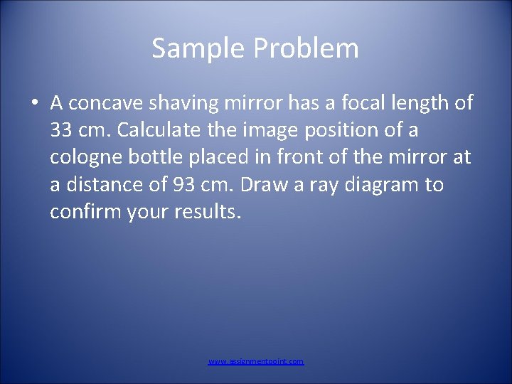 Sample Problem • A concave shaving mirror has a focal length of 33 cm.