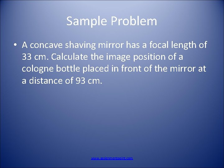 Sample Problem • A concave shaving mirror has a focal length of 33 cm.