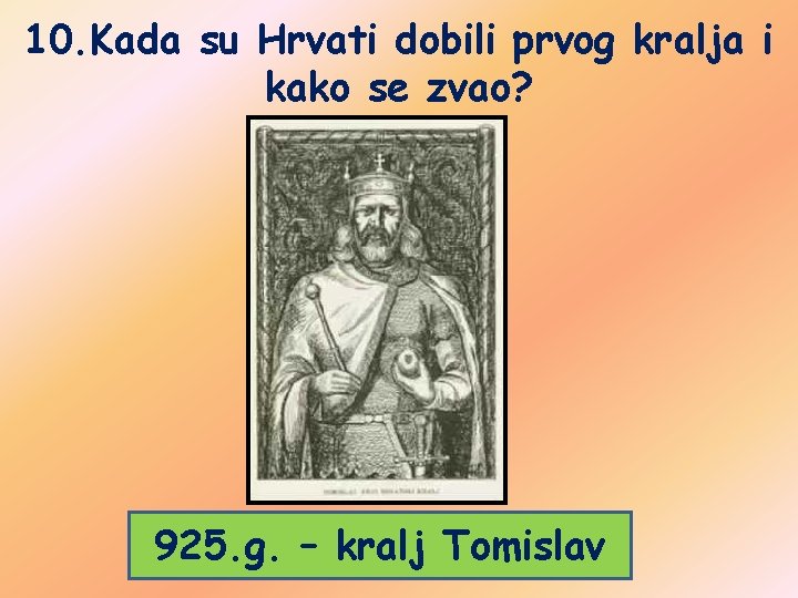 10. Kada su Hrvati dobili prvog kralja i kako se zvao? 925. g. –