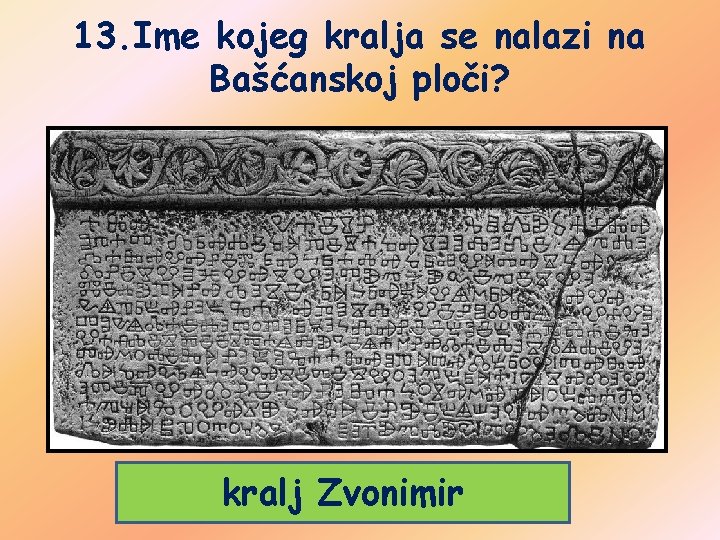 13. Ime kojeg kralja se nalazi na Bašćanskoj ploči? kralj Zvonimir 