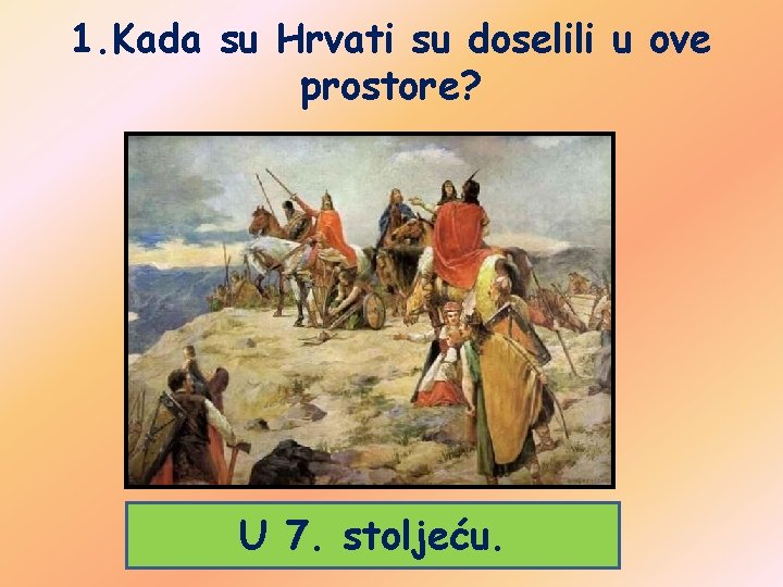 1. Kada su Hrvati su doselili u ove prostore? U 7. stoljeću. 