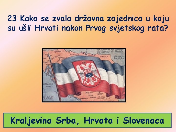 23. Kako se zvala državna zajednica u koju su ušli Hrvati nakon Prvog svjetskog