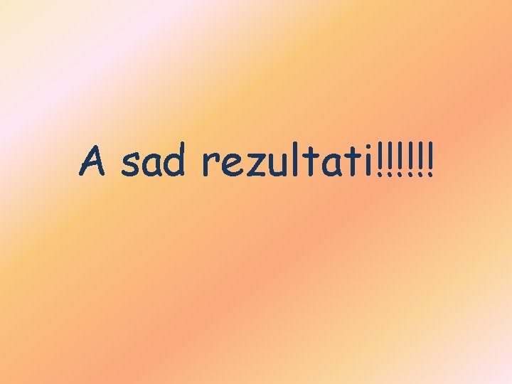 A sad rezultati!!!!!! 