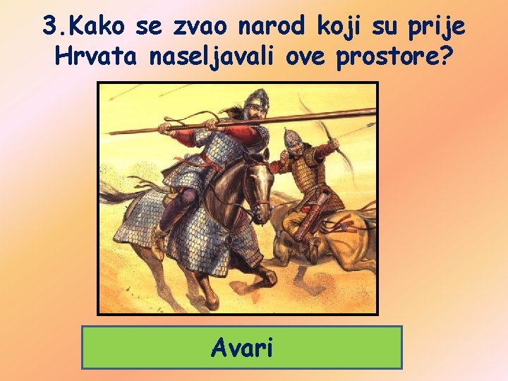 3. Kako se zvao narod koji su prije Hrvata naseljavali ove prostore? Avari 