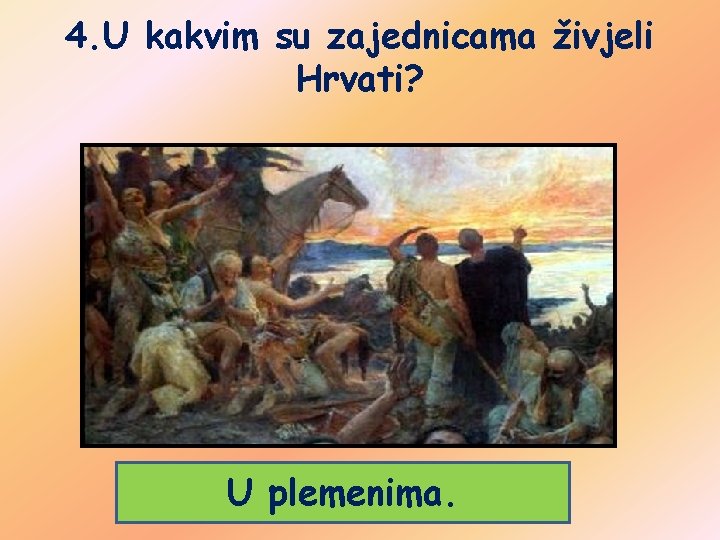 4. U kakvim su zajednicama živjeli Hrvati? U plemenima. 