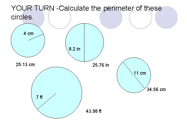 YOUR TURN -Calculate the perimeter of these circles. 4 cm 8. 2 in 25.