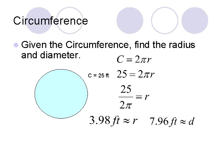 Circumference l Given the Circumference, find the radius and diameter. C = 25 ft