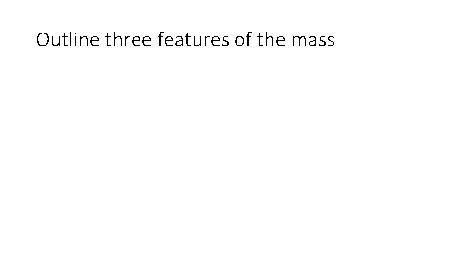 Outline three features of the mass Outline three features of the mass