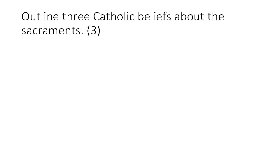Outline three Catholic beliefs about the sacraments. (3) Outline three Catholic beliefs about the sacraments. (3)